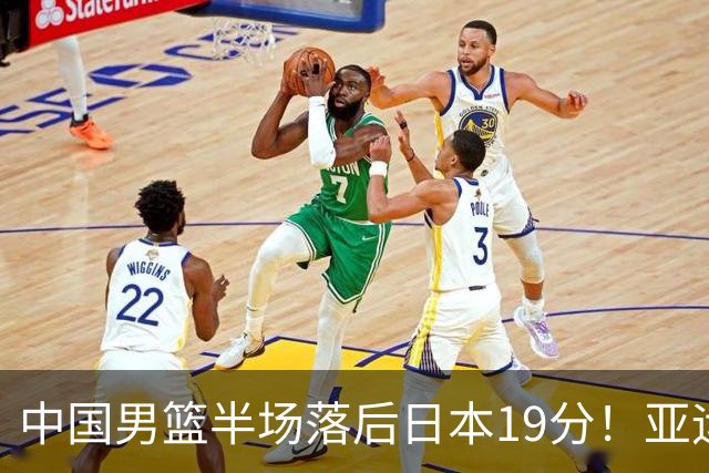 中国男篮半场落后日本19分！亚运会半决赛：中国队打的被动、艰难